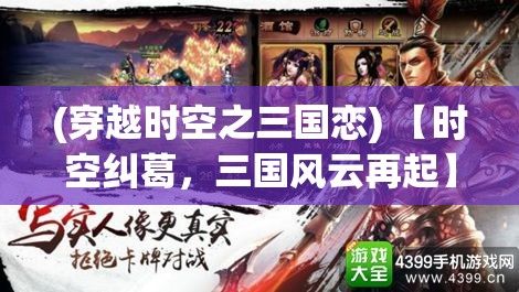 (穿越时空之三国恋) 【时空纠葛，三国风云再起】穿越吧三国：当现代智慧遇上古代谋略，谁能问鼎天下？